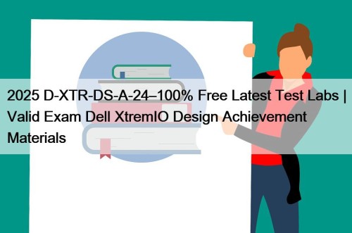 2025 D-XTR-DS-A-24–100% Free Latest Test Labs | Valid ...